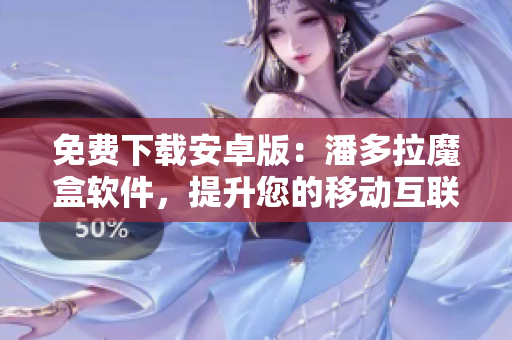 免費(fèi)下載安卓版：潘多拉魔盒軟件，提升您的移動(dòng)互聯(lián)體驗(yàn)
