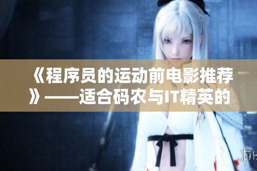 《程序員的運動前電影推薦》——適合碼農(nóng)與IT精英的放松片單