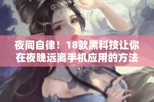 夜間自律！18款黑科技讓你在夜晚遠(yuǎn)離手機(jī)應(yīng)用的方法