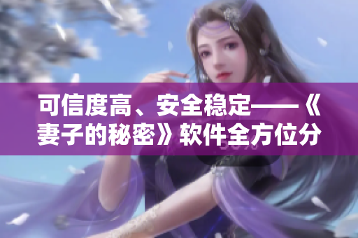 可信度高、安全穩(wěn)定——《妻子的秘密》軟件全方位分析