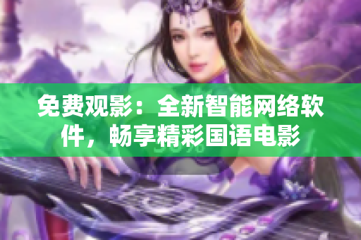 免費觀影：全新智能網(wǎng)絡(luò)軟件，暢享精彩國語電影