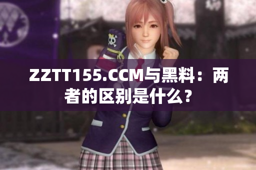 ZZTT155.CCM與黑料：兩者的區(qū)別是什么？
