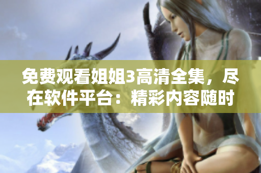 免費(fèi)觀看姐姐3高清全集，盡在軟件平臺：精彩內(nèi)容隨時享受