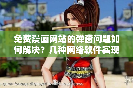 免費(fèi)漫畫網(wǎng)站的彈窗問題如何解決？幾種網(wǎng)絡(luò)軟件實(shí)現(xiàn)方案解析