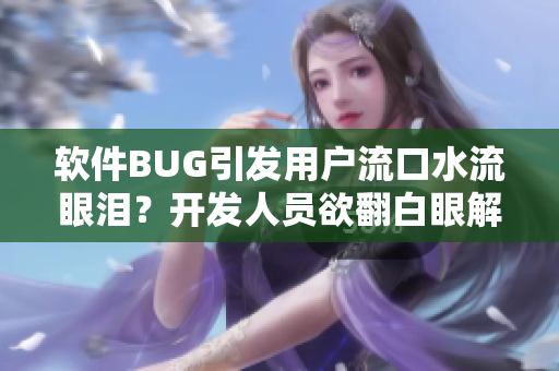 軟件BUG引發(fā)用戶流口水流眼淚？開(kāi)發(fā)人員欲翻白眼解決問(wèn)題