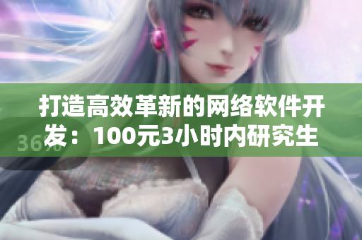 打造高效革新的網(wǎng)絡(luò)軟件開發(fā)：100元3小時(shí)內(nèi)研究生提供的實(shí)戰(zhàn)經(jīng)驗(yàn)分享