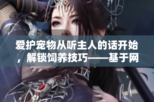 愛(ài)護(hù)寵物從聽主人的話開始，解鎖飼養(yǎng)技巧——基于網(wǎng)絡(luò)軟件的相關(guān)文章