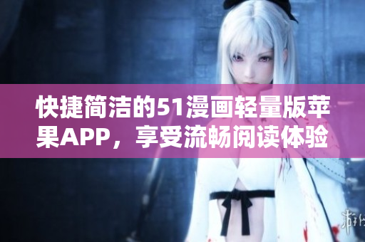 快捷簡(jiǎn)潔的51漫畫輕量版蘋果APP，享受流暢閱讀體驗(yàn)