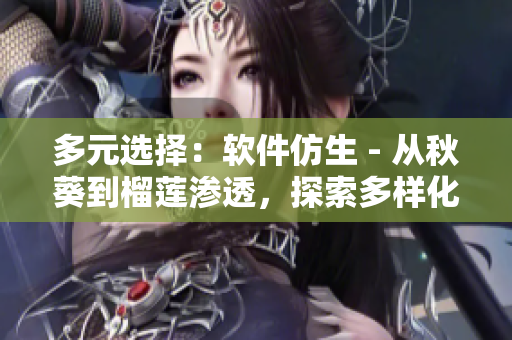 多元選擇：軟件仿生 - 從秋葵到榴蓮滲透，探索多樣化的開(kāi)發(fā)工具和技術(shù)