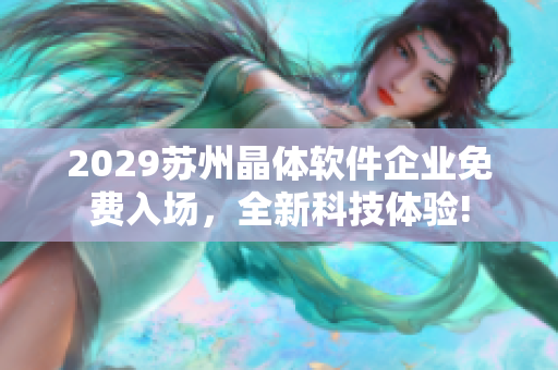 2029蘇州晶體軟件企業(yè)免費入場，全新科技體驗!