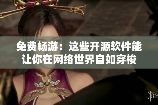 免費暢游：這些開源軟件能讓你在網(wǎng)絡(luò)世界自如穿梭
