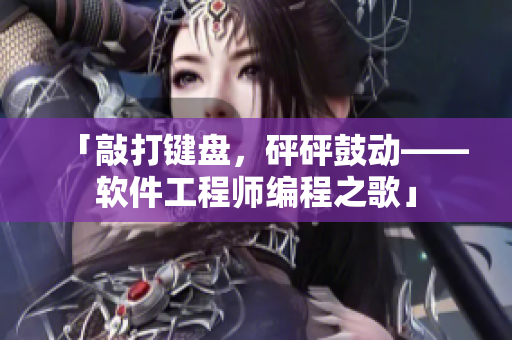「敲打鍵盤，砰砰鼓動——軟件工程師編程之歌」