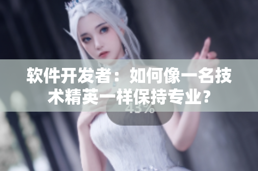 軟件開發(fā)者：如何像一名技術(shù)精英一樣保持專業(yè)？