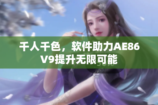 千人千色，軟件助力AE86V9提升無(wú)限可能