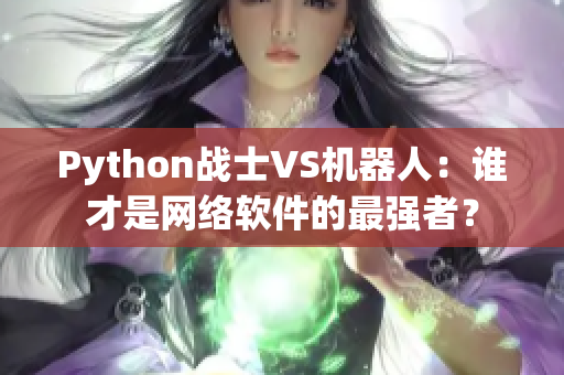 Python戰(zhàn)士VS機(jī)器人：誰才是網(wǎng)絡(luò)軟件的最強(qiáng)者？