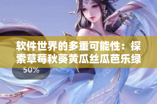 軟件世界的多重可能性：探索草莓秋葵黃瓜絲瓜芭樂綠巨人經(jīng)驗
