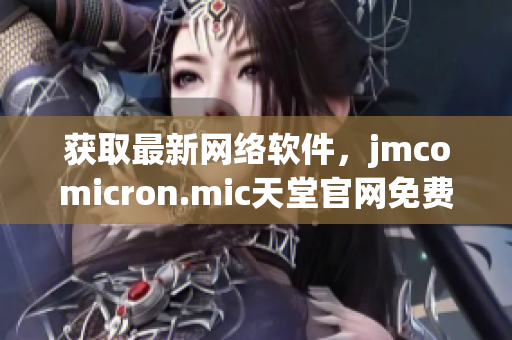 獲取最新網(wǎng)絡(luò)軟件，jmcomicron.mic天堂官網(wǎng)免費(fèi)下載提供優(yōu)秀體驗(yàn)！