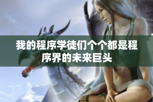 我的程序?qū)W徒們個個都是程序界的未來巨頭