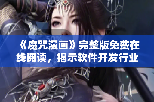 《魔咒漫畫(huà)》完整版免費(fèi)在線閱讀，揭示軟件開(kāi)發(fā)行業(yè)的黑科技！