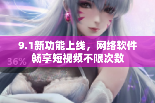 9.1新功能上線，網(wǎng)絡(luò)軟件暢享短視頻不限次數(shù)