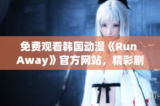 免費觀看韓國動漫《Run Away》官方網(wǎng)站，精彩劇情盡在眼前