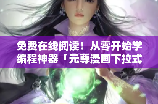 免費(fèi)在線閱讀！從零開始學(xué)編程神器「元尊漫畫下拉式6」