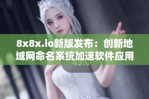 8x8x.io新版發(fā)布：創(chuàng)新地域網(wǎng)命名系統(tǒng)加速軟件應用