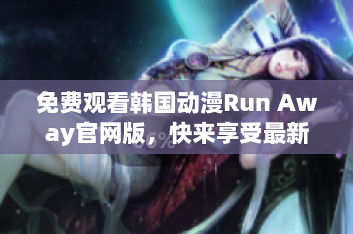 免費觀看韓國動漫Run Away官網版，快來享受最新網絡精品！