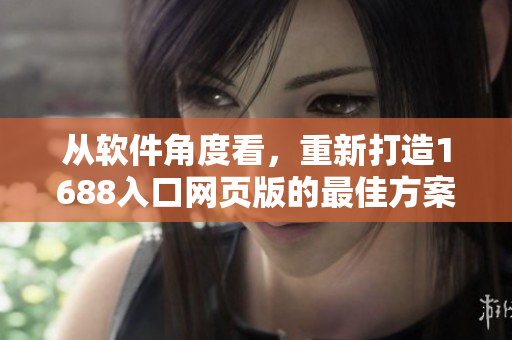 從軟件角度看，重新打造1688入口網(wǎng)頁版的最佳方案
