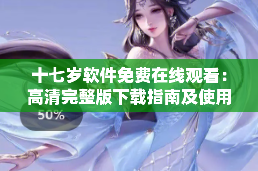 十七歲軟件免費(fèi)在線觀看：高清完整版下載指南及使用技巧