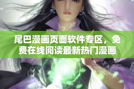 尾巴漫畫頁面軟件專區(qū)，免費在線閱讀最新熱門漫畫