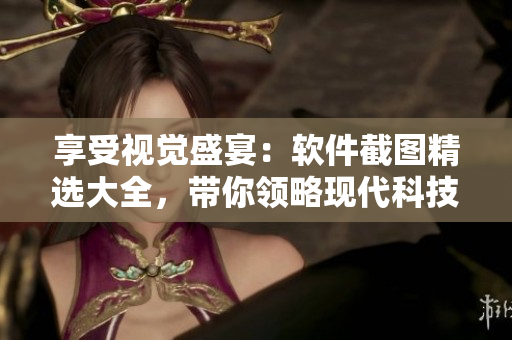 享受視覺(jué)盛宴：軟件截圖精選大全，帶你領(lǐng)略現(xiàn)代科技的美感