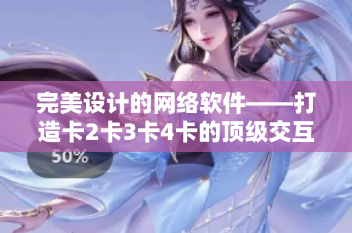 完美設(shè)計的網(wǎng)絡(luò)軟件——打造卡2卡3卡4卡的頂級交互性體驗