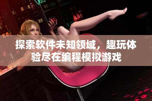 探索軟件未知領域，趣玩體驗盡在編程模擬游戲