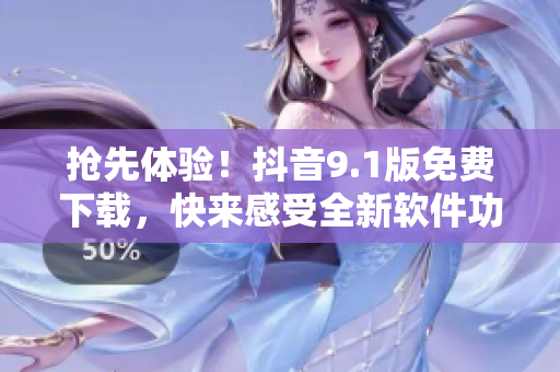 搶先體驗(yàn)！抖音9.1版免費(fèi)下載，快來感受全新軟件功能！