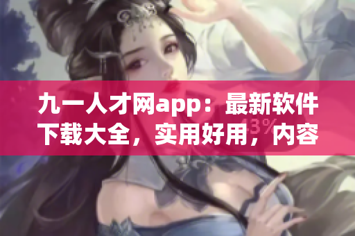 九一人才網(wǎng)app：最新軟件下載大全，實(shí)用好用，內(nèi)容豐富