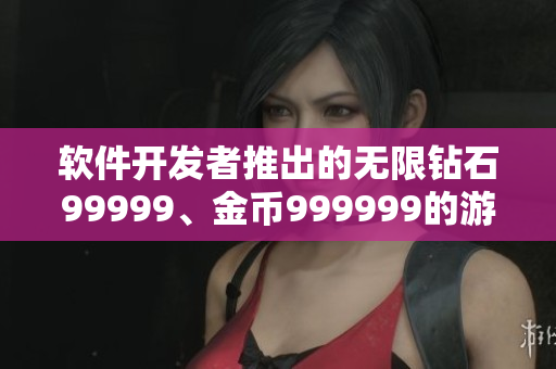 軟件開發(fā)者推出的無限鉆石99999、金幣999999的游戲產(chǎn)品