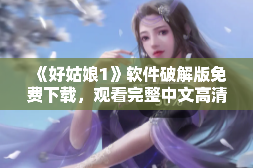 《好姑娘1》軟件破解版免費(fèi)下載，觀看完整中文高清視頻