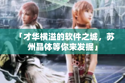 「才華橫溢的軟件之城，蘇州晶體等你來發(fā)掘」