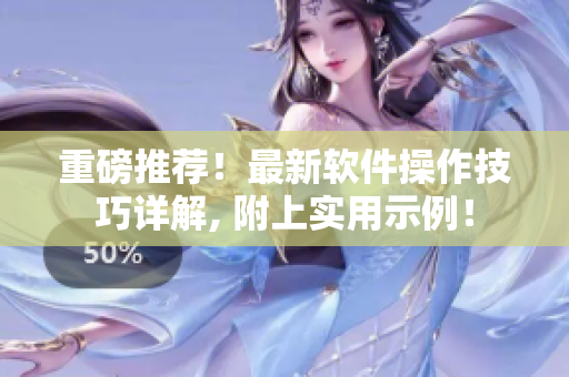 重磅推薦！最新軟件操作技巧詳解, 附上實(shí)用示例！