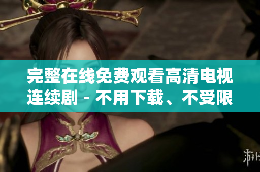 完整在線免費(fèi)觀看高清電視連續(xù)劇 - 不用下載、不受限制的觀賞方式