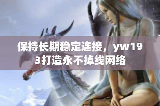 保持長期穩(wěn)定連接，yw193打造永不掉線網(wǎng)絡(luò)