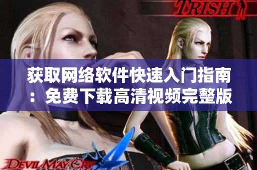 獲取網(wǎng)絡(luò)軟件快速入門指南：免費下載高清視頻完整版