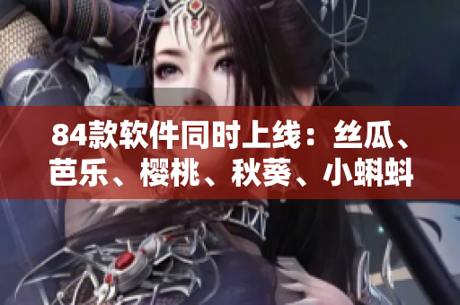 84款軟件同時上線：絲瓜、芭樂、櫻桃、秋葵、小蝌蚪、榴蓮等你的選擇
