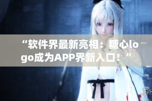 “軟件界最新亮相：糖心logo成為APP界新入口！”