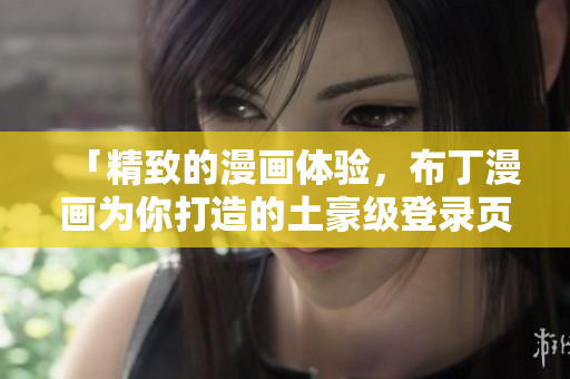 「精致的漫畫體驗(yàn)，布丁漫畫為你打造的土豪級登錄頁面」