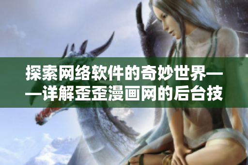 探索網(wǎng)絡(luò)軟件的奇妙世界——詳解歪歪漫畫網(wǎng)的后臺(tái)技術(shù)與用戶體驗(yàn)