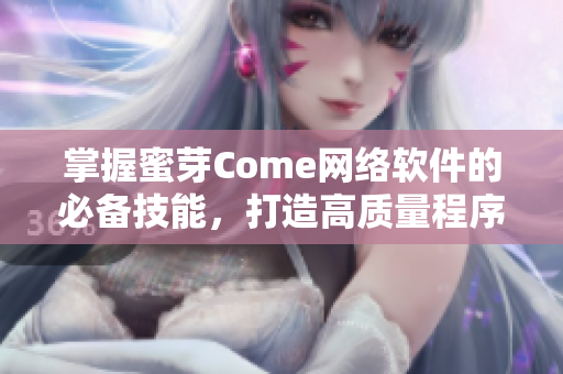 掌握蜜芽Come網(wǎng)絡(luò)軟件的必備技能，打造高質(zhì)量程序，提升開發(fā)技能