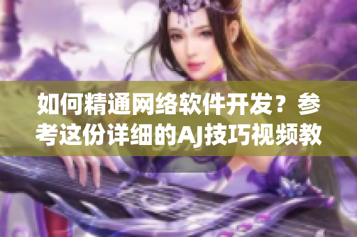 如何精通網(wǎng)絡(luò)軟件開(kāi)發(fā)？參考這份詳細(xì)的AJ技巧視頻教程！