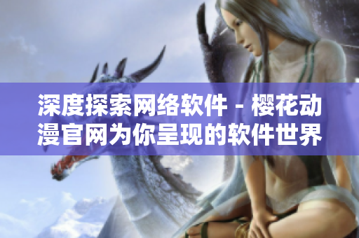 深度探索網(wǎng)絡(luò)軟件 - 櫻花動漫官網(wǎng)為你呈現(xiàn)的軟件世界